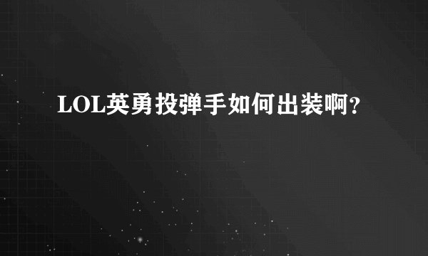 LOL英勇投弹手如何出装啊？