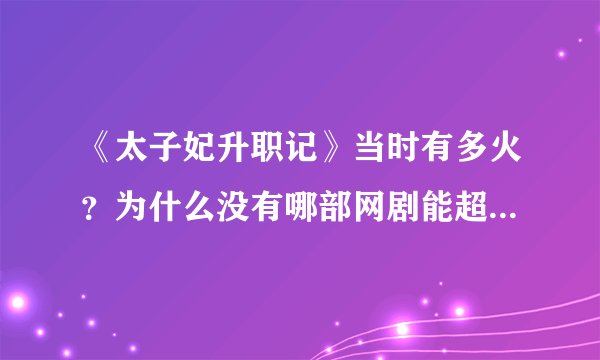 《太子妃升职记》当时有多火？为什么没有哪部网剧能超越它？凉凉