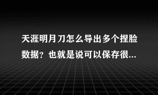 天涯明月刀怎么导出多个捏脸数据？也就是说可以保存很多的脸型