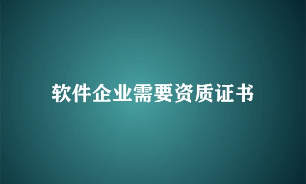 软件企业需要资质证书