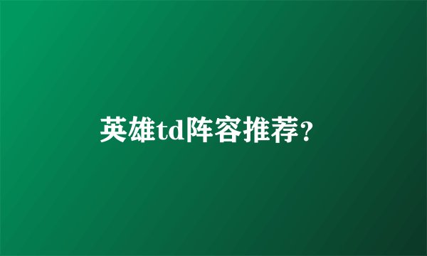 英雄td阵容推荐？