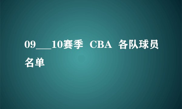 09___10赛季  CBA  各队球员名单