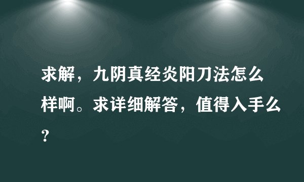 求解，九阴真经炎阳刀法怎么样啊。求详细解答，值得入手么？
