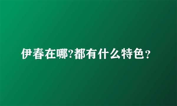 伊春在哪?都有什么特色？
