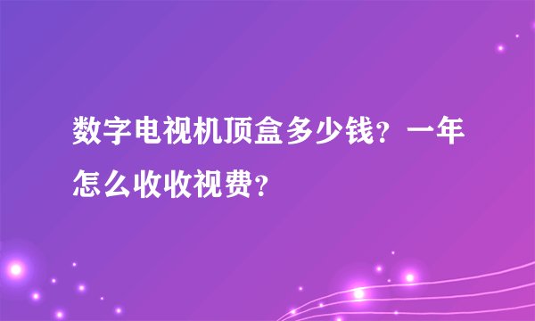 数字电视机顶盒多少钱？一年怎么收收视费？