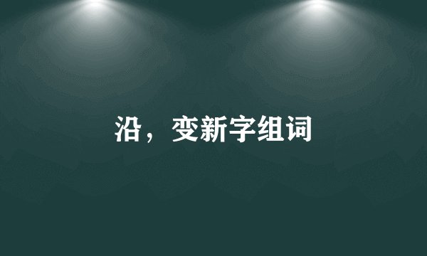 沿，变新字组词