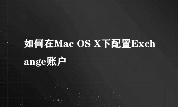 如何在Mac OS X下配置Exchange账户