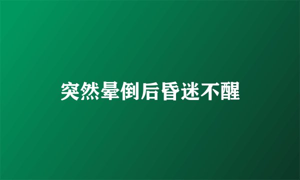 突然晕倒后昏迷不醒