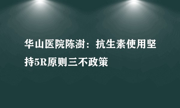 华山医院陈澍：抗生素使用坚持5R原则三不政策