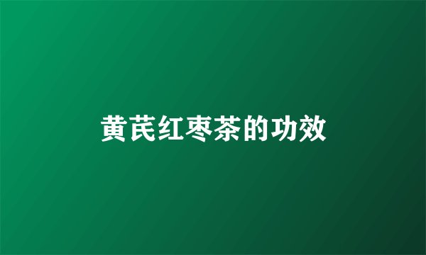 黄芪红枣茶的功效