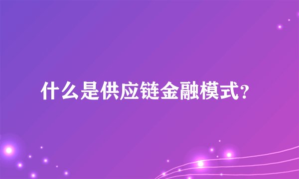 什么是供应链金融模式？