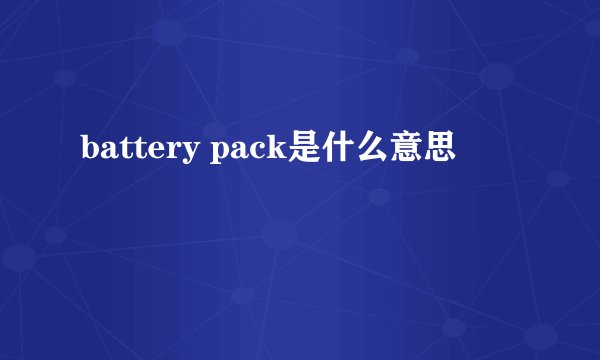 battery pack是什么意思