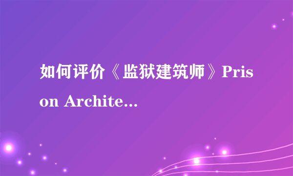 如何评价《监狱建筑师》Prison Architect 这款游戏
