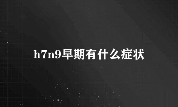 h7n9早期有什么症状