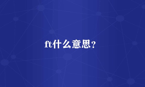 ft什么意思？