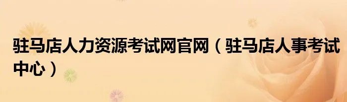 驻马店人力资源考试网官网（驻马店人事考试中心）