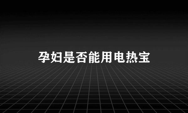 孕妇是否能用电热宝