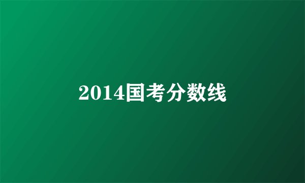 2014国考分数线