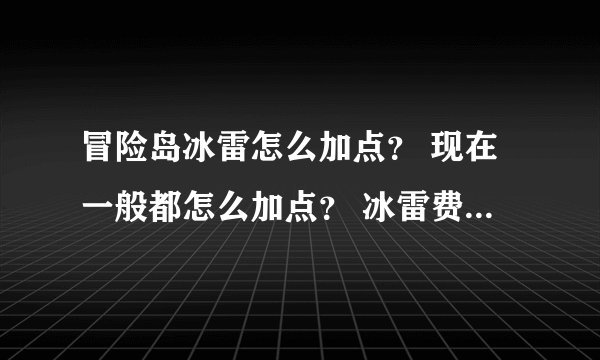 冒险岛冰雷怎么加点？ 现在一般都怎么加点？ 冰雷费钱吗？我是娱乐为主但打也不能太废柴适合玩冰雷吗