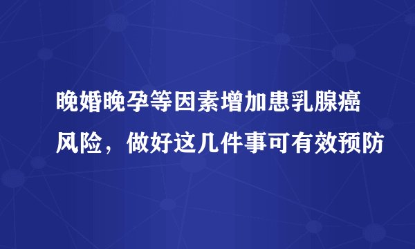 晚婚晚孕等因素增加患乳腺癌风险，做好这几件事可有效预防