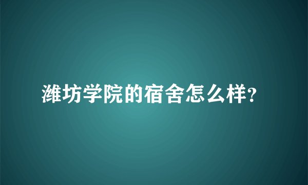 潍坊学院的宿舍怎么样？