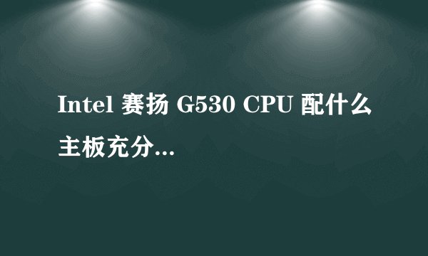Intel 赛扬 G530 CPU 配什么主板充分发挥其性价比