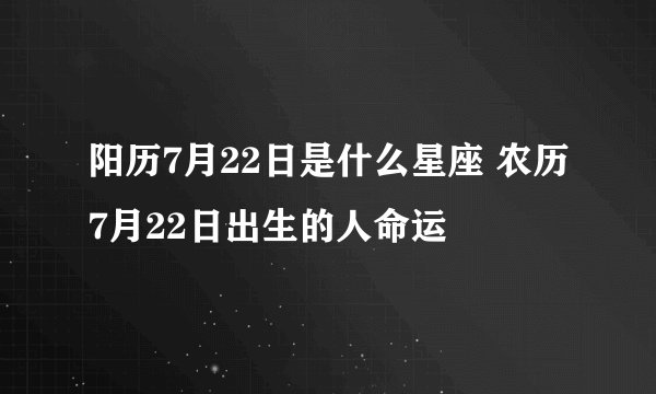 阳历7月22日是什么星座 农历7月22日出生的人命运