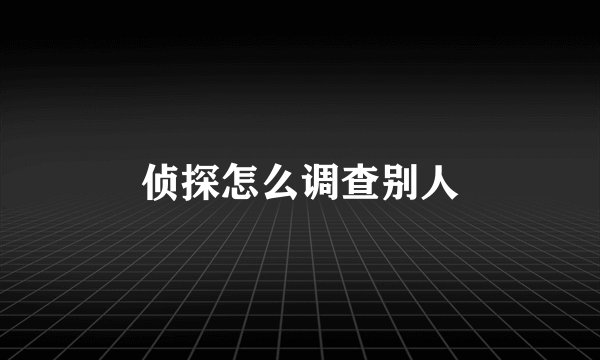 侦探怎么调查别人