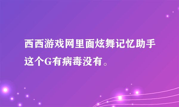 西西游戏网里面炫舞记忆助手这个G有病毒没有。