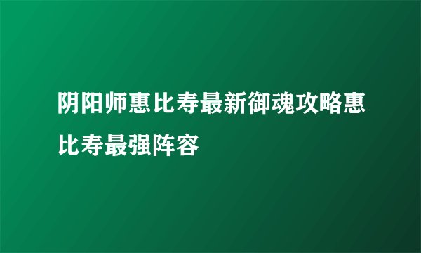 阴阳师惠比寿最新御魂攻略惠比寿最强阵容