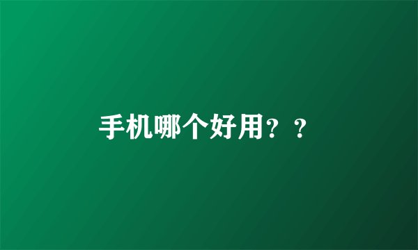 手机哪个好用？？