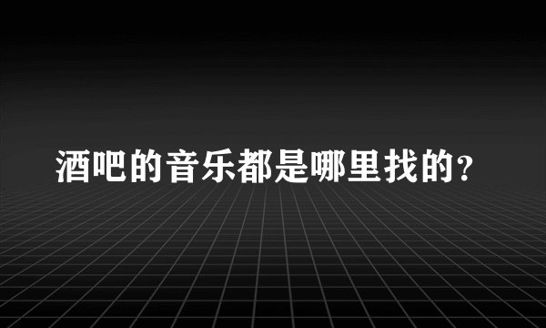 酒吧的音乐都是哪里找的？