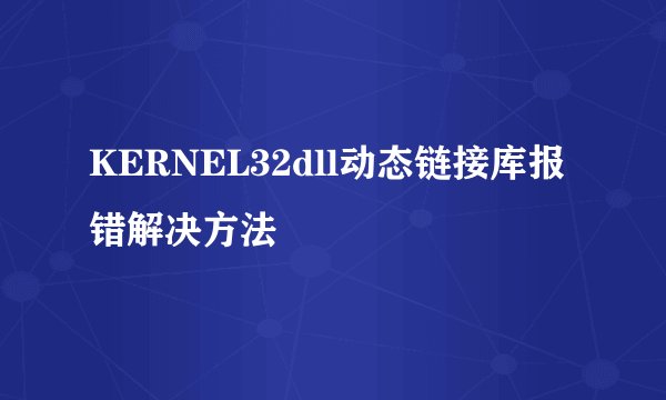 KERNEL32dll动态链接库报错解决方法