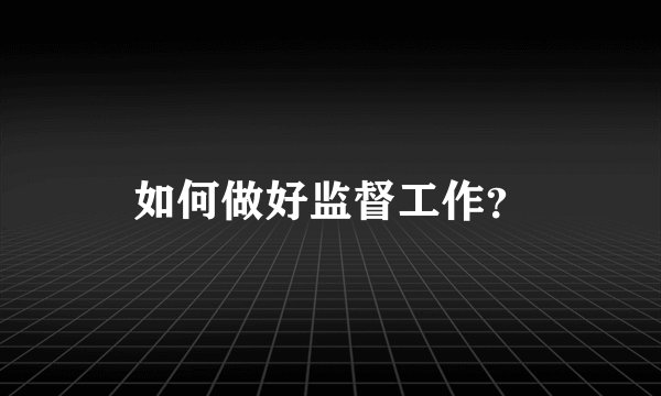 如何做好监督工作？
