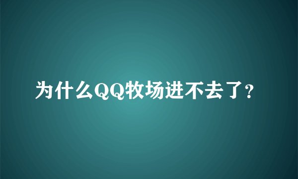为什么QQ牧场进不去了？
