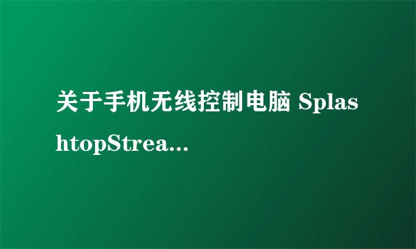 关于手机无线控制电脑 SplashtopStreamer 具体应该怎么操作。求帮助我QQ727932183谢谢