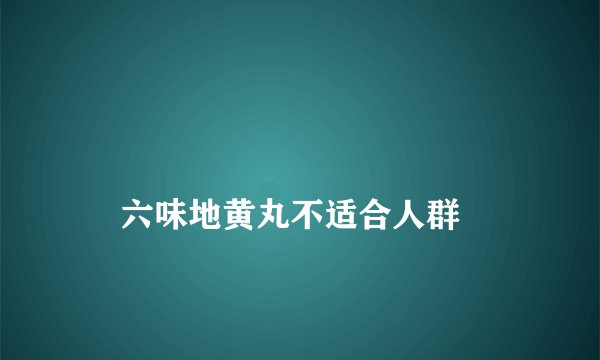 
    六味地黄丸不适合人群
  
