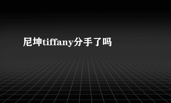 尼坤tiffany分手了吗
