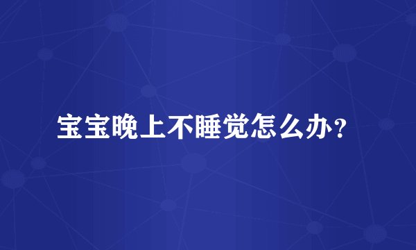 宝宝晚上不睡觉怎么办？