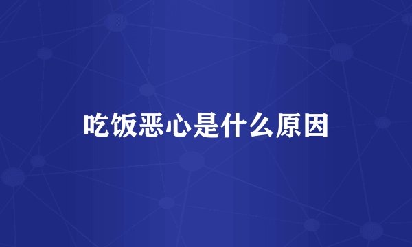吃饭恶心是什么原因