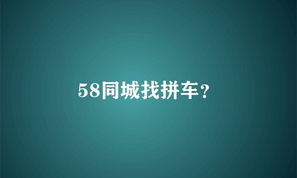 58同城找拼车？
