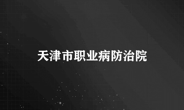 天津市职业病防治院