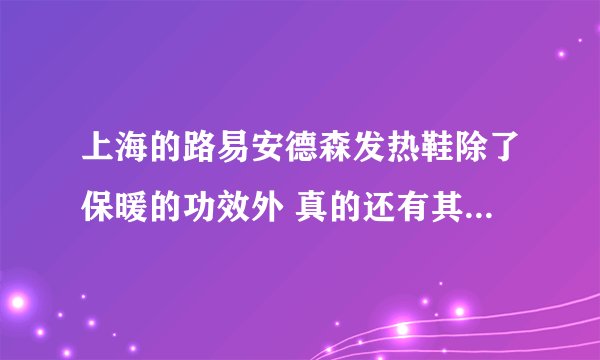 上海的路易安德森发热鞋除了保暖的功效外 真的还有其他的那么多功能吗？