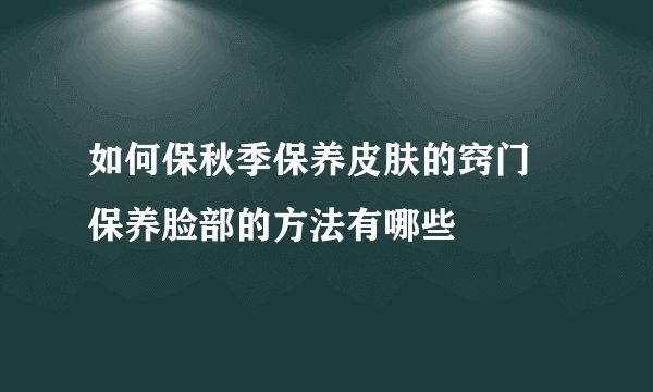 如何保秋季保养皮肤的窍门 保养脸部的方法有哪些