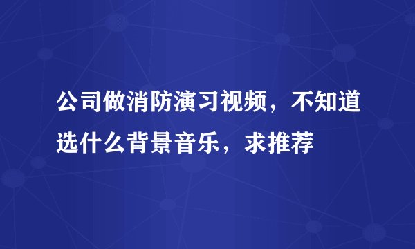 公司做消防演习视频，不知道选什么背景音乐，求推荐