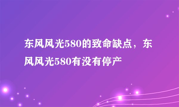 东风风光580的致命缺点，东风风光580有没有停产