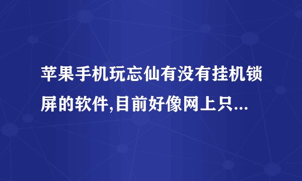 苹果手机玩忘仙有没有挂机锁屏的软件,目前好像网上只找到android的