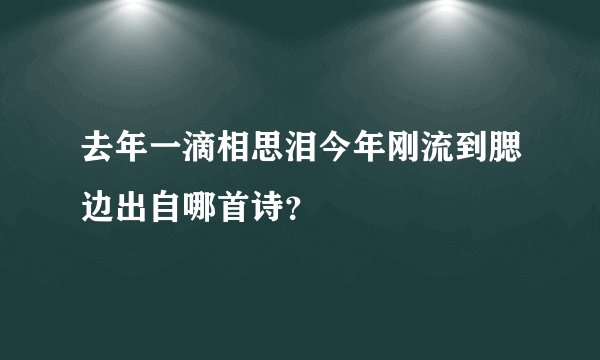 去年一滴相思泪今年刚流到腮边出自哪首诗？