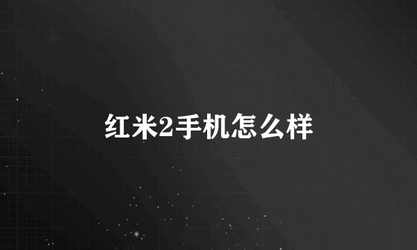 红米2手机怎么样