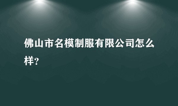 佛山市名模制服有限公司怎么样？